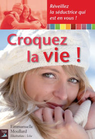Title: Croquez la vie !: Réveillez la séductrice qui est en vous !, Author: Emmanuelle Moullard