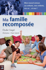 Title: Ma famille recomposée: Un guide pratique pour relever le défi quotidien posé par la recomposition d'un foyer, Author: Élodie Cingal