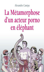 Title: La métamorphose d'un acteur porno en éléphant, Author: Alexandre Canepa