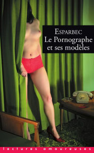 Title: Le pornographe et ses modèles, Author: Esparbec