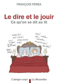 Title: Le dire et le jouir. Ce qu'on se dit au lit, Author: François Perea