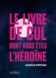 Title: Le livre de cul dont vous êtes l'héroïne, Author: Aurélie Stefani