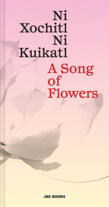 Title: A Song of Flowers: Ni Xochitl, Ni Kuikatl, Author: Mardonio Caballo