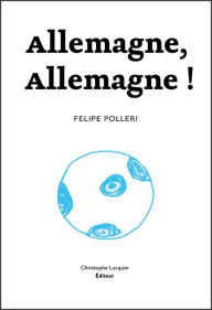 Title: Allemagne, Allemagne !: Version hallucinée de la Seconde Guerre mondiale, Author: Felipe Polleri