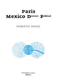 Title: Paris - Mexico D.F.: Premier roman, Author: Roberto Wong