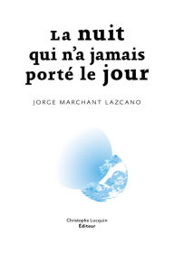 Title: La nuit qui n'a jamais porté le jour: Roman historique, Author: Jorge Marchant Lazcano