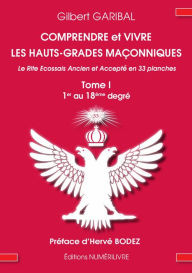 Title: Comprendre et vivre les hauts-grades maçonniques - Le rite écossais ancien et accepté en 33 planches - Tome 1: Du 1er au 18eme degré, Author: Gilbert Garibal