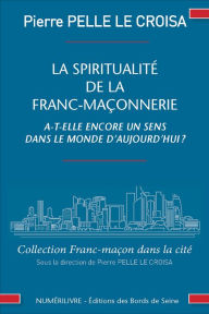 Title: La spiritualité de la franc-maçonnerie a-t-elle encore un sens dans la monde d'aujourd'hui ?, Author: Pierre Pelle Le Croisa