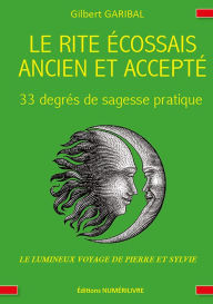 Title: Le rite écossais ancien et accepté - 33 degrés de sagesse pratique: Le lumineux voyage de Pierre et Sylvie, Author: Gilbert Garibal