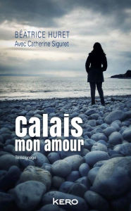 Title: Calais mon amour, Author: Béatrice Huret