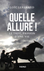 Title: Quelle allure!: Le trot, passion d'une vie, Author: Loïc Lerenard