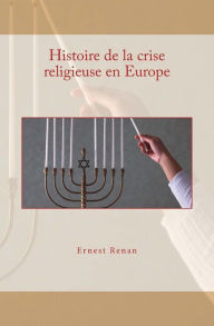 Title: Histoire de la crise religieuse en Europe, Author: Ernest Renan