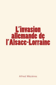 Title: L'invasion allemande de l'Alsace - Lorraine, Author: Alfred Mézière