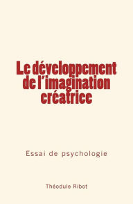 Title: Le développement de l'imagination créatrice: Essai de psychologie, Author: Théodule Ribot