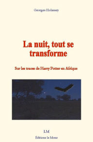 Title: La nuit, tout se transforme: Sur les traces de Harry Potter en Afrique, Author: Georges Holassey
