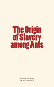 Title: The Origin of Slavery among Ants, Author: John Lubbock