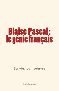 Title: Blaise Pascal - le génie français: sa vie, son oeuvre, Author: Emile Boutroux