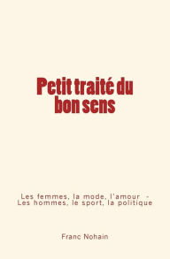 Title: Petit traitï¿½ du bon sens: Les femmes, la mode et l'amour - Les hommes, le sport et la politique, Author: Franc Nohain