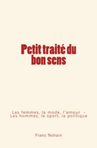Title: Petit traité du bon sens: Les femmes, la mode et l'amour - Les hommes, le sport et la politique, Author: Franc-Nohain