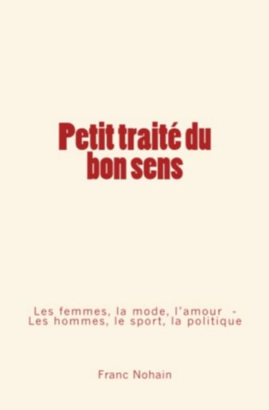 Petit traité du bon sens: Les femmes, la mode et l'amour - Les hommes, le sport et la politique