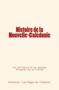 Title: Histoire de la Nouvelle Calédonie - Un territoire et un peuple éloignés de la France, Author: Collection  Les pages de l'histoire 