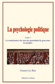 Title: La Psychologie Politique: (tome 1) - La Connaissance Des Moyens Permettant de Gouverner Les Peuples, Author: Gustave Le Bon