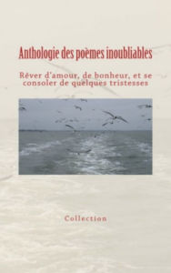 Title: Anthologie des poèmes inoubliables: Rêver d'amour, de bonheur, et se consoler de quelques tristesses, Author: Collection  Les Grands Auteurs 