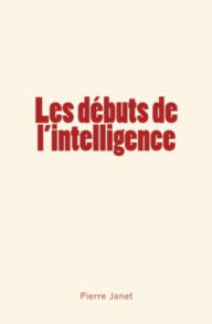 Title: Les débuts de l'intelligence, Author: Pierre Janet