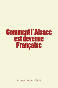 Title: Comment l'Alsace est devenue Française, Author: Armand Albert-Petit