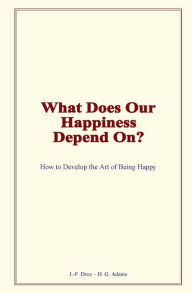 Title: What Does Our Happiness Depend On?: How to Develop the Art of Being Happy, Author: J.-F. Droz