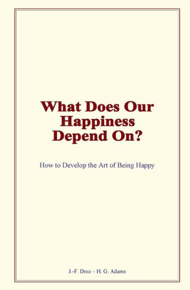 What Does Our Happiness Depend On?: How to Develop the Art of Being Happy