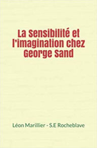 Title: La Sensibilité et l'imagination chez George Sand, Author: Leon Marillier