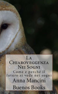 Title: La Chiaroveggenza Nei Sogni: Come e perche il futuro si vede nei sogni, Author: Anna Mancini