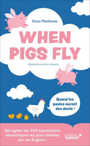 Title: When Pigs Fly : 300 expressions idiomatiques les plus utilisées par les Anglais, Author: Enzo Matthews