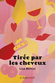 Title: Tirée par les cheveux: Des anecdotes burlesques de la vie quotidienne, Author: Lisa Bettini