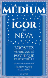 Title: Medium clairvoyant Igor de Néva: Boostez votre santé psychique et spirituelle, Author: Igor de Néva