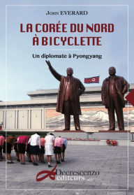 Title: La Corée du Nord à bicyclette: Un diplomate à Pyongyang, Author: John Everard