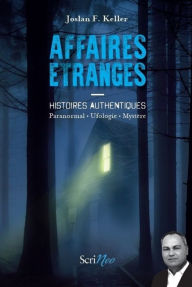 Title: Affaires étranges - Histoires authentiques Paranormal, ufologie, mystère, Author: Joslan F. Keller