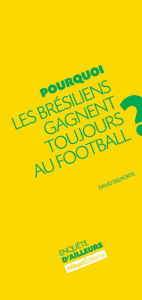 Title: Pourquoi les Brésiliens gagnent toujours au football ?: Comprendre le phénomène brésilien, Author: David Delporte