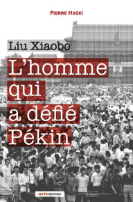 Title: Liu Xiaobo: L'homme qui a défié Pékin, Author: Pierre Haski