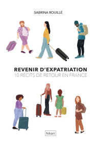 Title: Revenir d'expatriation: 10 récits de retour en France, Author: Sabrina Rouillé