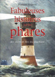 Title: Fabuleuses histoires sur les phares : des côtes et îles du couchant, Author: François Angevin