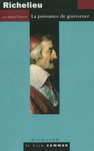 Title: Richelieu: La puissance de gouverner, Author: Arnaud Teyssier
