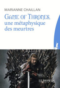 Title: Game of Thrones, une métaphysique des meurtres, Author: Marianne Chaillan