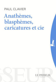 Title: Anathèmes, blasphèmes & Cie - Au-delà des caricatures, Author: Paul Clavier