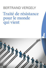 Title: Traité de résistance pour le monde qui vient, Author: Bertrand Vergely