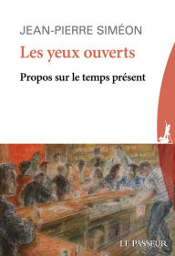 Title: Les yeux ouverts - Propos sur le temps présent, Author: Jean-Pierre Siméon