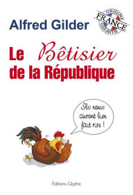 Title: Le bêtisier de la République: Ils nous auront bien fait rire, Author: Alfred Gilder