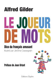 Title: Le joueur de mots: Dico du français amusant, Author: Alfred Gilder