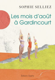 Title: Les mois d'août à Gardincourt, Author: Sophie Selliez